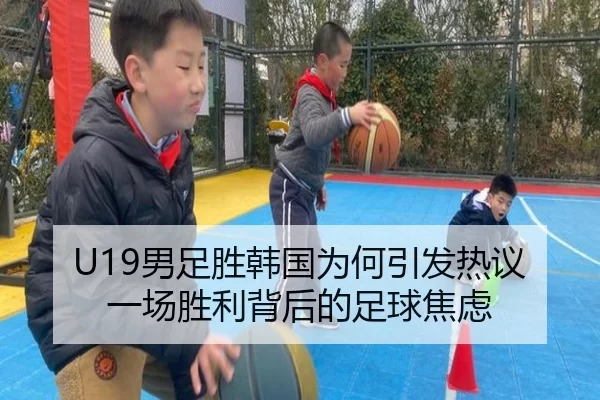 U19男足胜韩国为何引发热议 一场胜利背后的足球焦虑